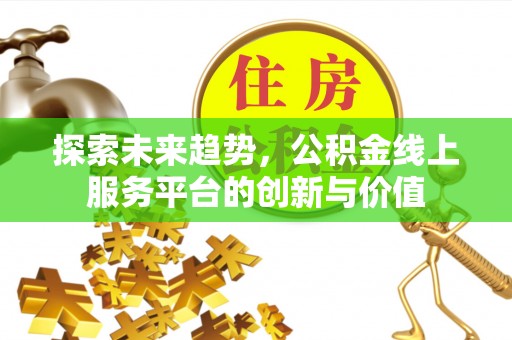 白玉探索未来趋势，公积金线上服务平台的创新与价值