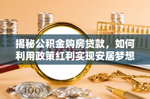 白玉揭秘公积金购房贷款，如何利用政策红利实现安居梦想