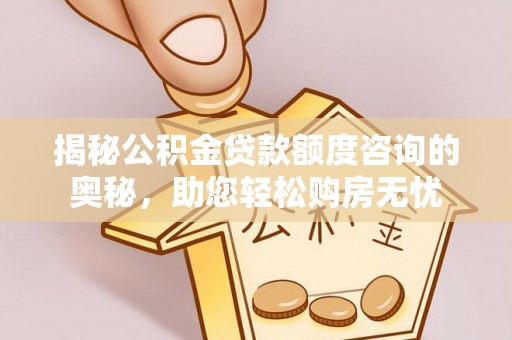 白玉揭秘公积金贷款额度咨询的奥秘，助您轻松购房无忧