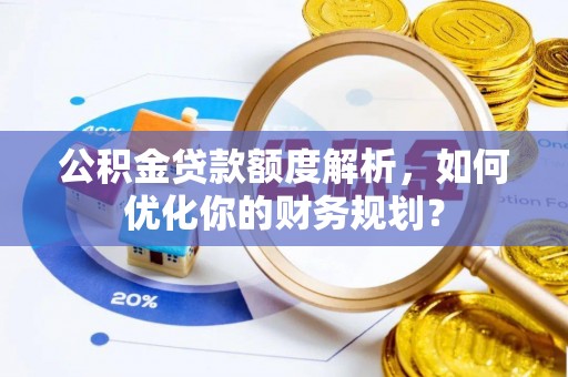 白玉公积金贷款额度解析，如何优化你的财务规划？
