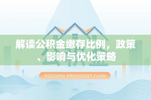 白玉解读公积金缴存比例，政策、影响与优化策略