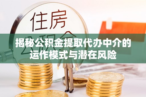白玉揭秘公积金提取代办中介的运作模式与潜在风险