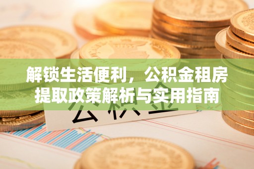 白玉解锁生活便利，公积金租房提取政策解析与实用指南