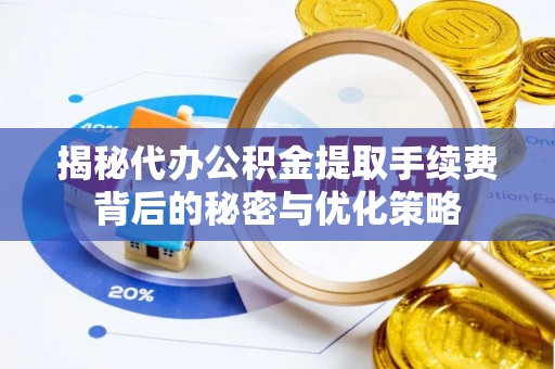 白玉揭秘代办公积金提取手续费背后的秘密与优化策略