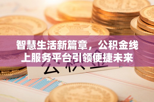 白玉智慧生活新篇章，公积金线上服务平台引领便捷未来