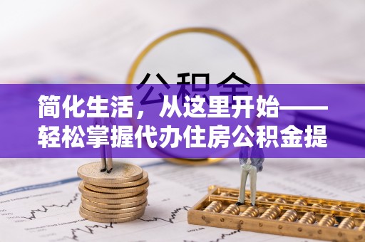 白玉简化生活，从这里开始——轻松掌握代办住房公积金提取全流程