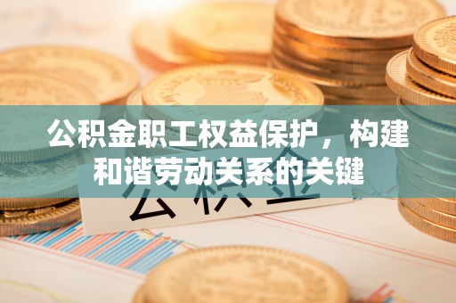 白玉公积金职工权益保护，构建和谐劳动关系的关键