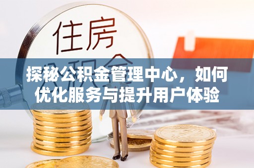 白玉探秘公积金管理中心，如何优化服务与提升用户体验