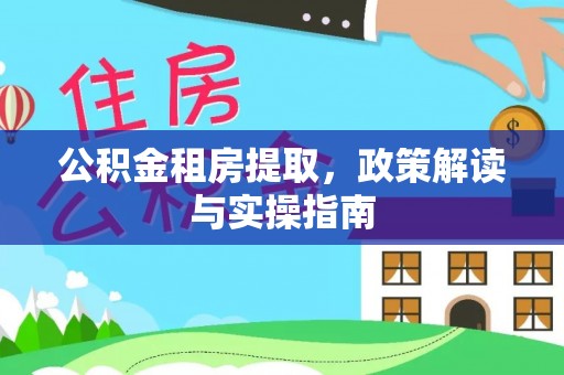 白玉公积金租房提取，政策解读与实操指南
